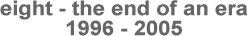 eight - the end of an era